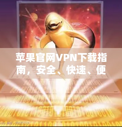 苹果官网VPN下载指南，安全、快速、便捷
