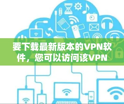 要下载最新版本的VPN软件，您可以访问该VPN服务提供商的官方网站。以下是一些常见的VPN服务提供商及其官网下载链接示例