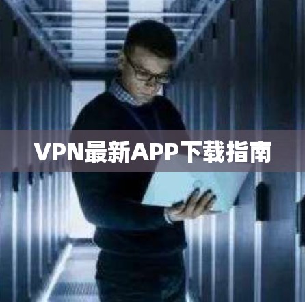 VPN最新APP下载指南