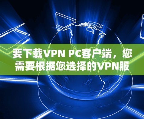 要下载VPN PC客户端，您需要根据您选择的VPN服务提供商下载相应的软件。以下是一些常用的VPN服务提供商及其下载方法
