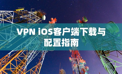 VPN iOS客户端下载与配置指南