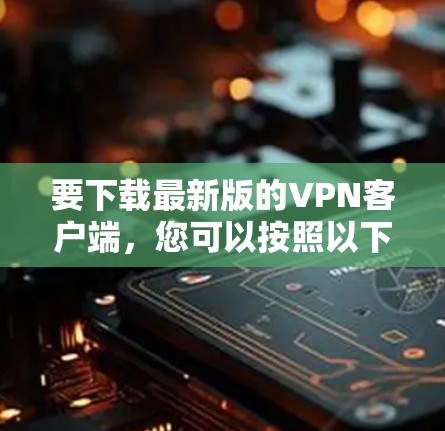 要下载最新版的VPN客户端，您可以按照以下步骤操作