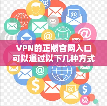 VPN的正版官网入口可以通过以下几种方式找到