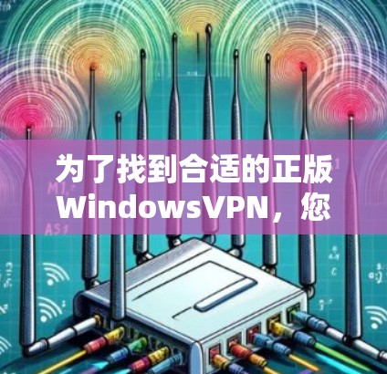 为了找到合适的正版WindowsVPN，您可以按照以下步骤操作