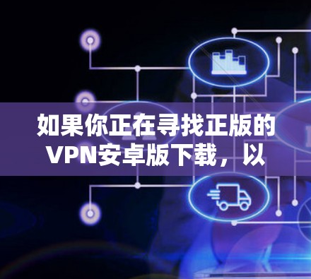 如果你正在寻找正版的VPN安卓版下载，以下是一些建议和步骤，帮助你找到合适的VPN应用程序