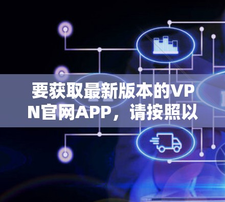 要获取最新版本的VPN官网APP，请按照以下步骤操作