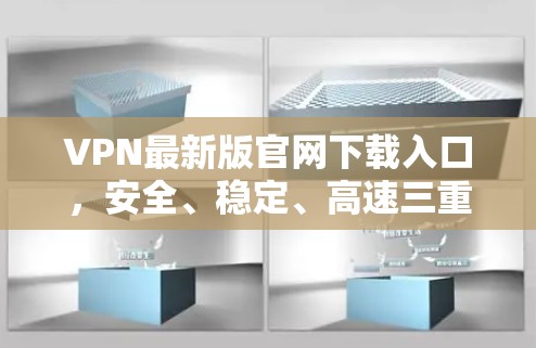 VPN最新版官网下载入口，安全、稳定、高速三重保障