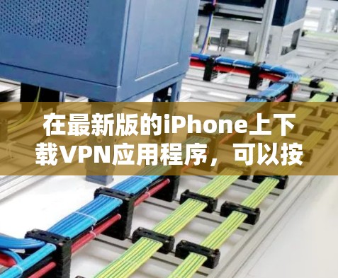 在最新版的iPhone上下载VPN应用程序，可以按照以下步骤操作