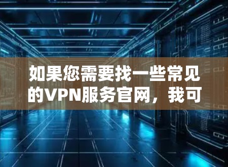 如果您需要找一些常见的VPN服务官网，我可以提供一些例子，并指导您如何找到它们的官网。例如