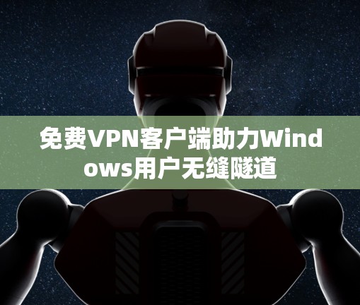 免费VPN客户端助力Windows用户无缝隧道