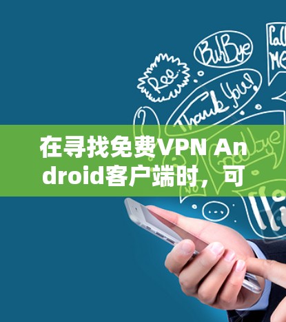在寻找免费VPN Android客户端时，可以按照以下步骤进行