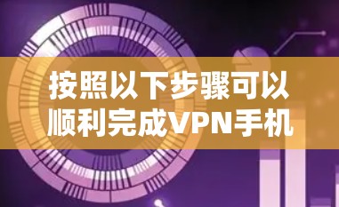 按照以下步骤可以顺利完成VPN手机版的官方下载和安装