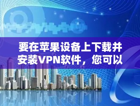 要在苹果设备上下载并安装VPN软件，您可以按照以下步骤操作