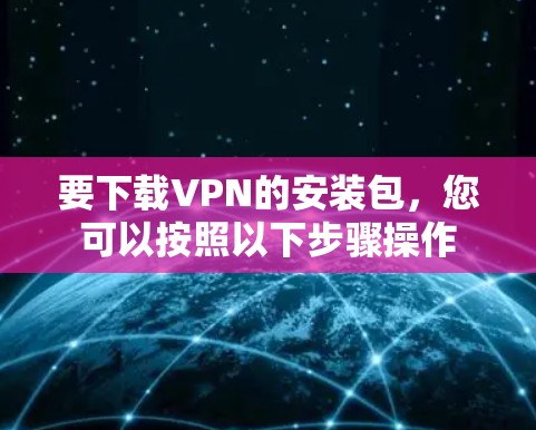 要下载VPN的安装包，您可以按照以下步骤操作