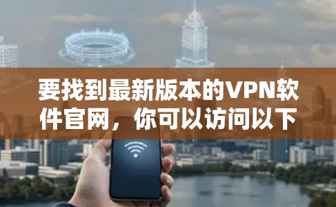 要找到最新版本的VPN软件官网，你可以访问以下几家知名VPN服务提供商的官方网站