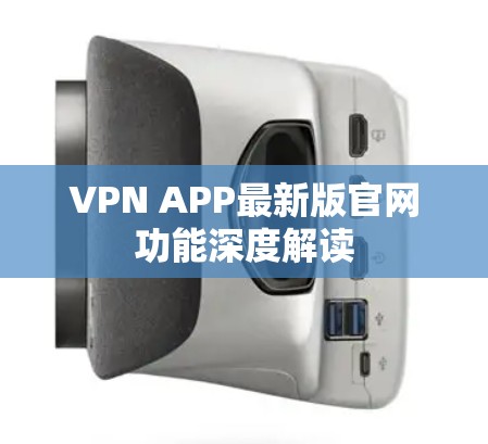 VPN APP最新版官网功能深度解读