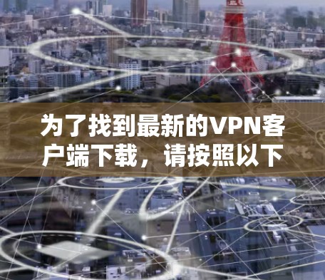 为了找到最新的VPN客户端下载，请按照以下步骤操作