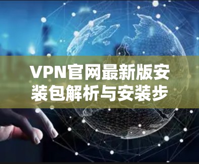 VPN官网最新版安装包解析与安装步骤