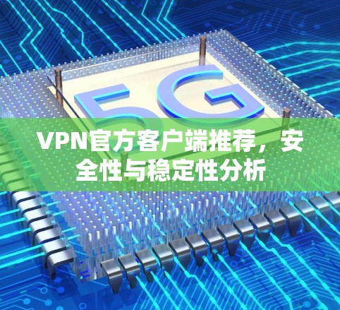 VPN官方客户端推荐，安全性与稳定性分析