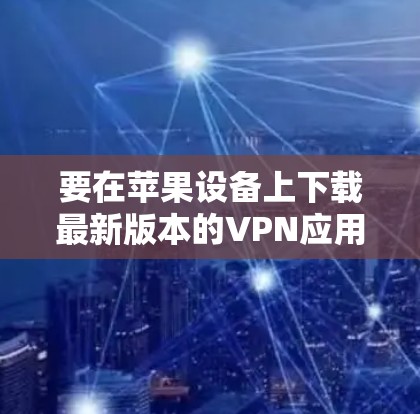 要在苹果设备上下载最新版本的VPN应用程序，可以按照以下步骤操作