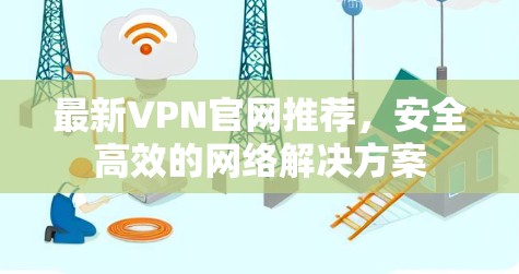 最新VPN官网推荐，安全高效的网络解决方案