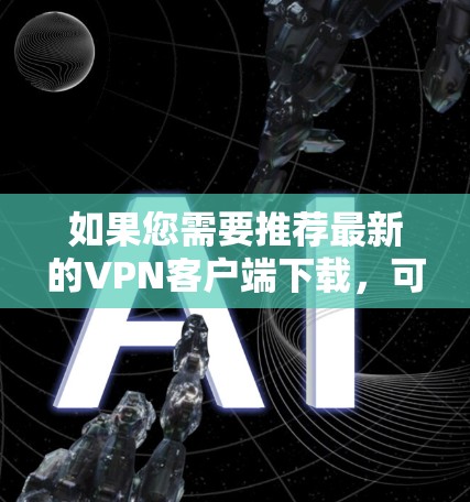 如果您需要推荐最新的VPN客户端下载，可以根据您的需求选择以下几种服务