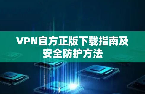 VPN官方正版下载指南及安全防护方法