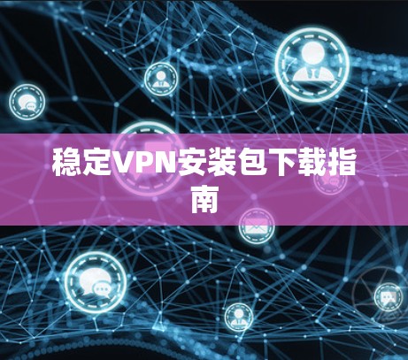 稳定VPN安装包下载指南