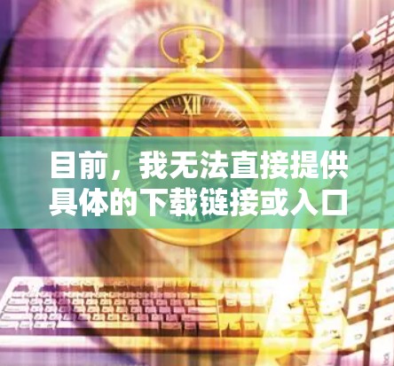 目前，我无法直接提供具体的下载链接或入口，但我可以为您推荐一些知名且安全可靠的VPN服务提供商，这些服务提供商通常会在其官方网站上提供下载入口。以下是一些常见且受欢迎的VPN服务提供商