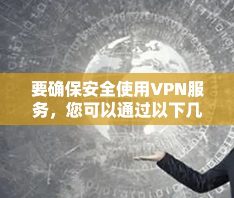 要确保安全使用VPN服务，您可以通过以下几种方式获取可靠的VPN应用程序