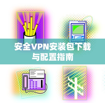 安全VPN安装包下载与配置指南