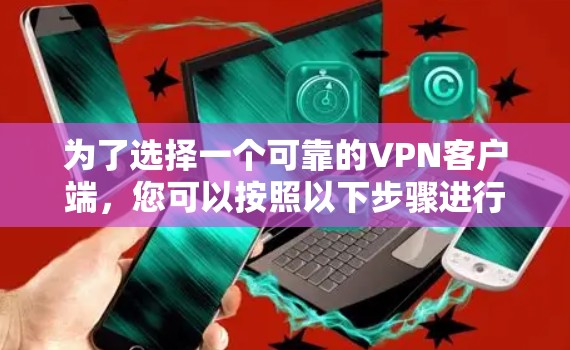 为了选择一个可靠的VPN客户端，您可以按照以下步骤进行