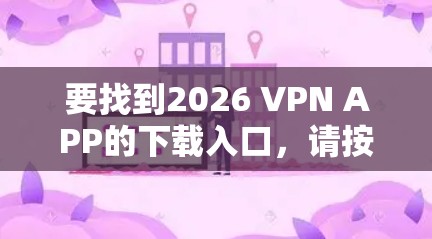 要找到2026 VPN APP的下载入口，请按照以下步骤操作