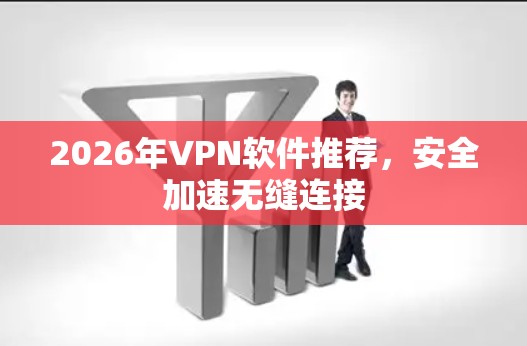2026年VPN软件推荐，安全加速无缝连接