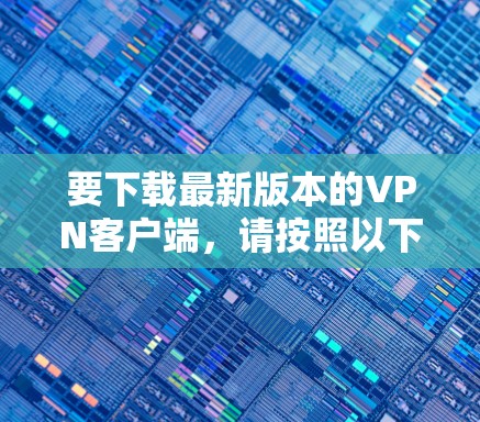 要下载最新版本的VPN客户端，请按照以下步骤操作