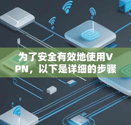 为了安全有效地使用VPN，以下是详细的步骤指南