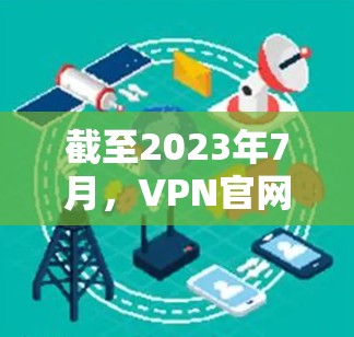截至2023年7月，VPN官网的最新版本通常与具体的VPN服务提供商相关。如果你指的是某个特定品牌的VPN软件或官网，建议直接访问该VPN服务提供商的官方网站，下载最新版本