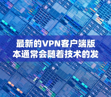 最新的VPN客户端版本通常会随着技术的发展而更新，年份2026年的VPN客户端可能并不是一个固定的版本，而是根据技术进步和用户需求进行的更新。以下是一些常见的VPN客户端品牌和他们的最新版本信息
