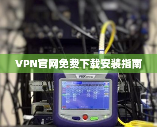 VPN官网免费下载安装指南