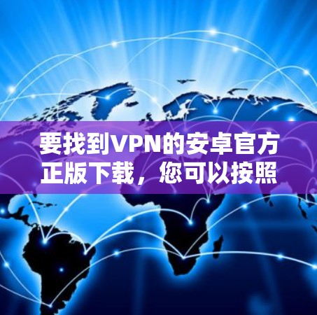 要找到VPN的安卓官方正版下载，您可以按照以下步骤操作