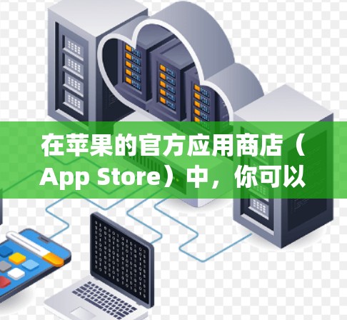 在苹果的官方应用商店（App Store）中，你可以找到许多正版的VPN应用程序，这些应用程序经过了苹果的审核，确保其符合App Store的规范和安全性。以下是一些常见的正版VPN应用程序
