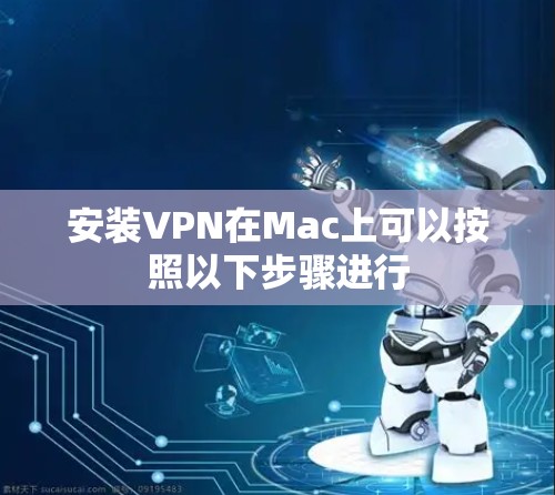 安装VPN在Mac上可以按照以下步骤进行