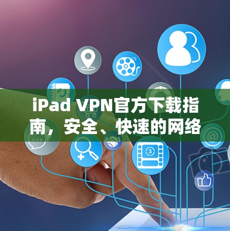 iPad VPN官方下载指南，安全、快速的网络访问方法