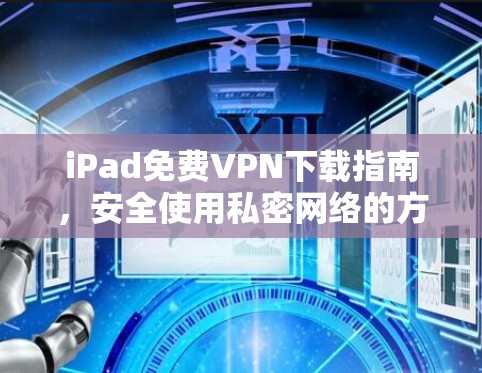 iPad免费VPN下载指南，安全使用私密网络的方法