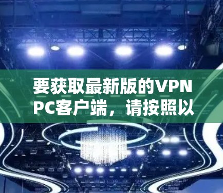 要获取最新版的VPN PC客户端，请按照以下步骤操作