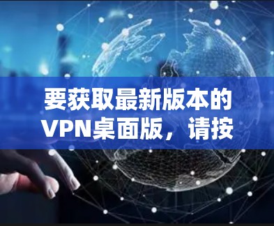 要获取最新版本的VPN桌面版，请按照以下步骤操作