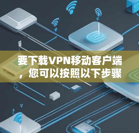 要下载VPN移动客户端，您可以按照以下步骤进行