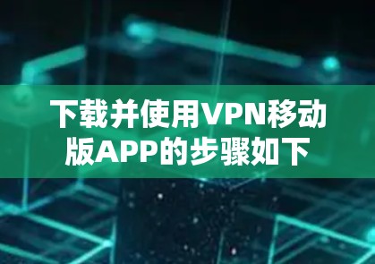 下载并使用VPN移动版APP的步骤如下
