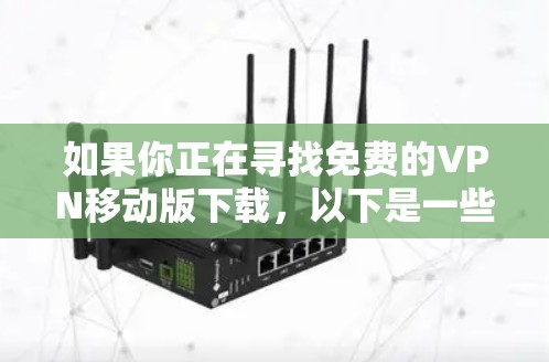 如果你正在寻找免费的VPN移动版下载，以下是一些常见的免费VPN服务和相关信息