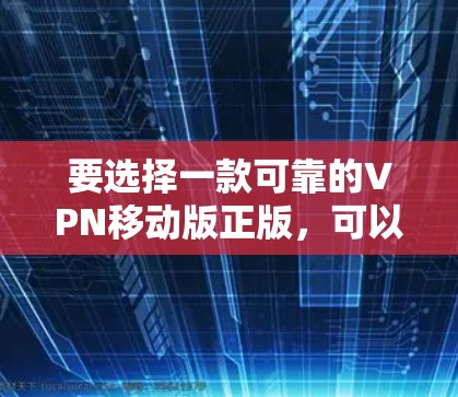 要选择一款可靠的VPN移动版正版，可以按照以下步骤进行